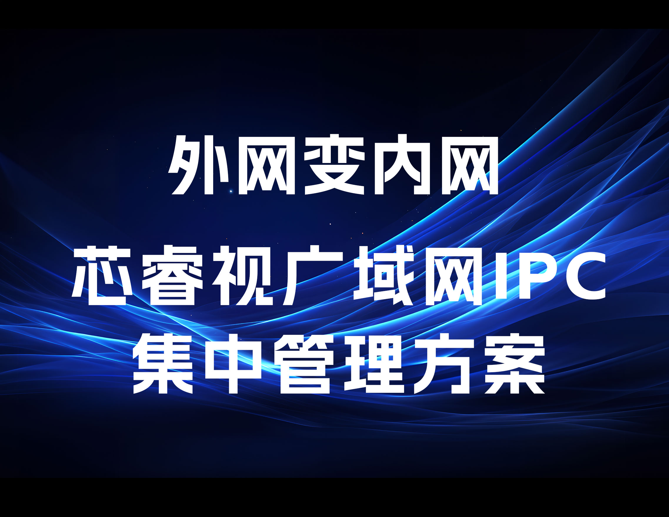 外網(wǎng)變內(nèi)網(wǎng)，芯睿視廣域網(wǎng)IPC集中管理方案